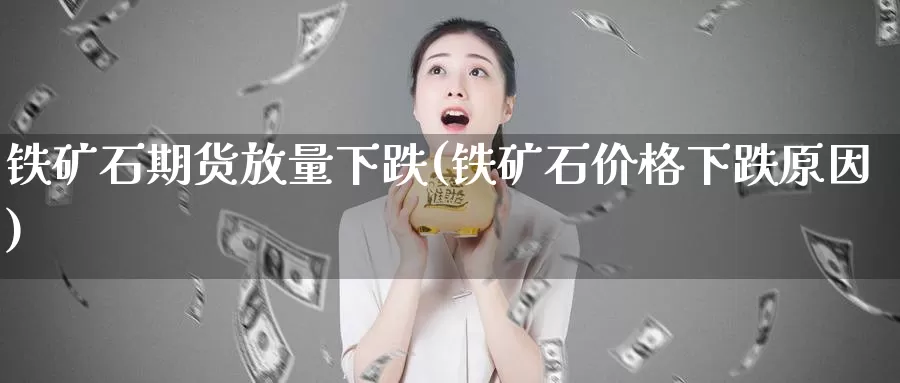 铁矿石期货放量下跌(铁矿石价格下跌原因)_https://qh.wpmee.com_黄金期货直播间_第1张