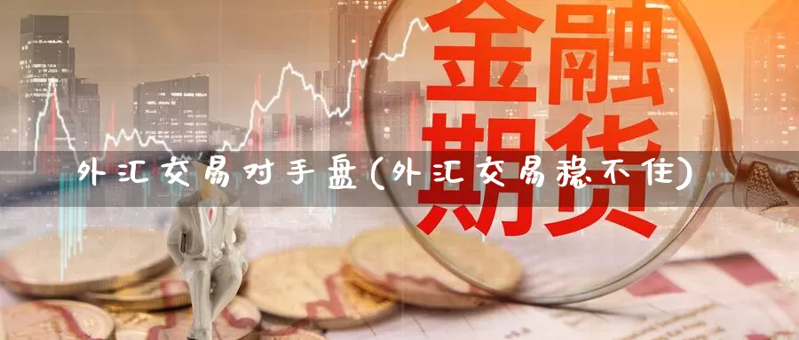 外汇交易对手盘(外汇交易稳不住)_https://qh.wpmee.com_恒指期货_第1张