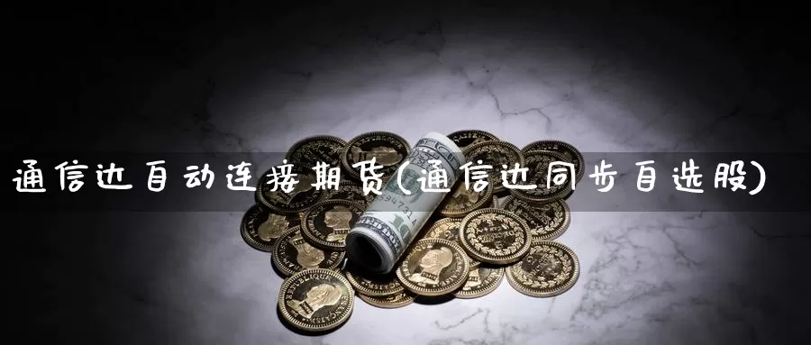 通信达自动连接期货(通信达同步自选股)_https://qh.wpmee.com_黄金期货_第1张