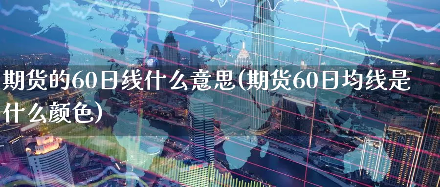 期货的60日线什么意思(期货60日均线是什么颜色)_https://qh.wpmee.com_黄金期货_第1张