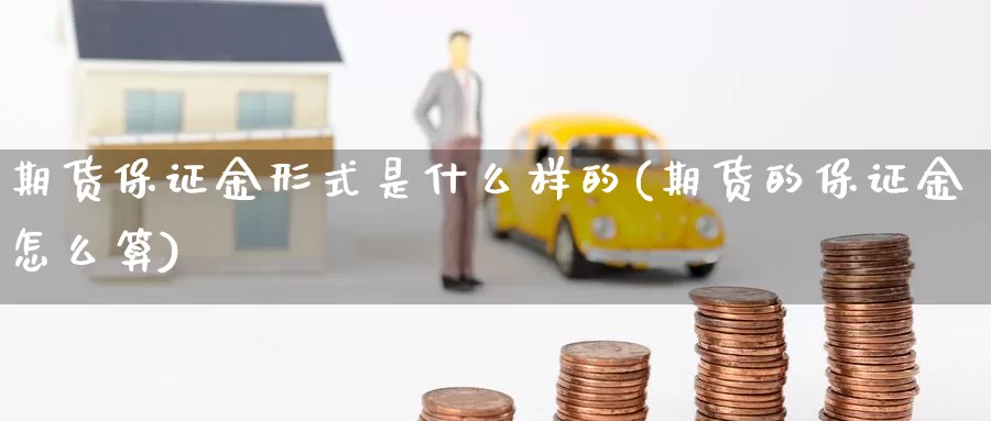 期货保证金形式是什么样的(期货的保证金怎么算)_https://qh.wpmee.com_黄金直播室_第1张