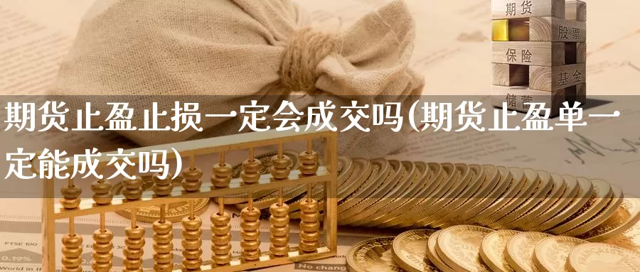 期货止盈止损一定会成交吗(期货止盈单一定能成交吗)_https://qh.wpmee.com_纳指期货直播室_第1张