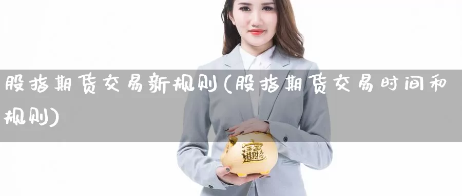 股指期货交易新规则(股指期货交易时间和规则)_https://qh.wpmee.com_黄金期货_第1张