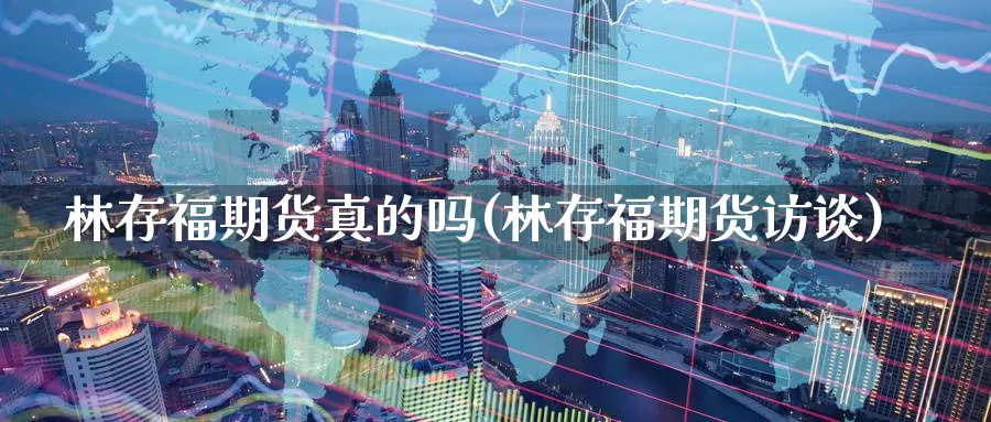 林存福期货真的吗(林存福期货访谈)_https://qh.wpmee.com_纳指期货直播室_第1张