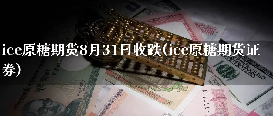 ice原糖期货8月31日收跌(ice原糖期货证券)_https://qh.wpmee.com_国际期货_第1张