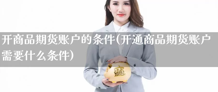 开商品期货账户的条件(开通商品期货账户需要什么条件)_https://qh.wpmee.com_黄金直播室_第1张