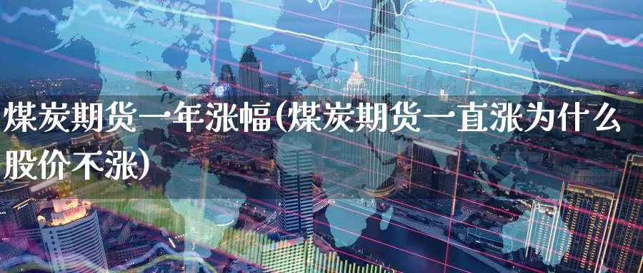 煤炭期货一年涨幅(煤炭期货一直涨为什么股价不涨)_https://qh.wpmee.com_纳指期货直播室_第1张