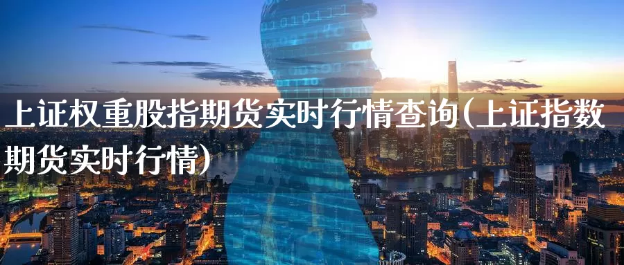 上证权重股指期货实时行情查询(上证指数期货实时行情)_https://qh.wpmee.com_原油期货_第1张