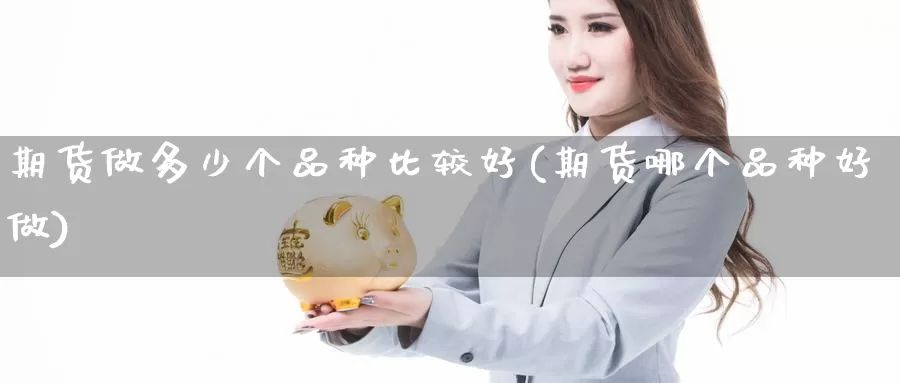 期货做多少个品种比较好(期货哪个品种好做)_https://qh.wpmee.com_纳指期货直播室_第1张