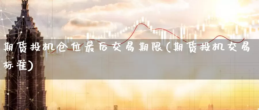 期货投机仓位最后交易期限(期货投机交易标准)_https://qh.wpmee.com_黄金期货_第1张