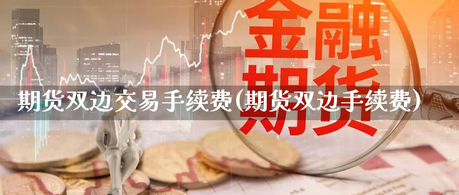 期货双边交易手续费(期货双边手续费)_https://qh.wpmee.com_原油期货直播间_第1张