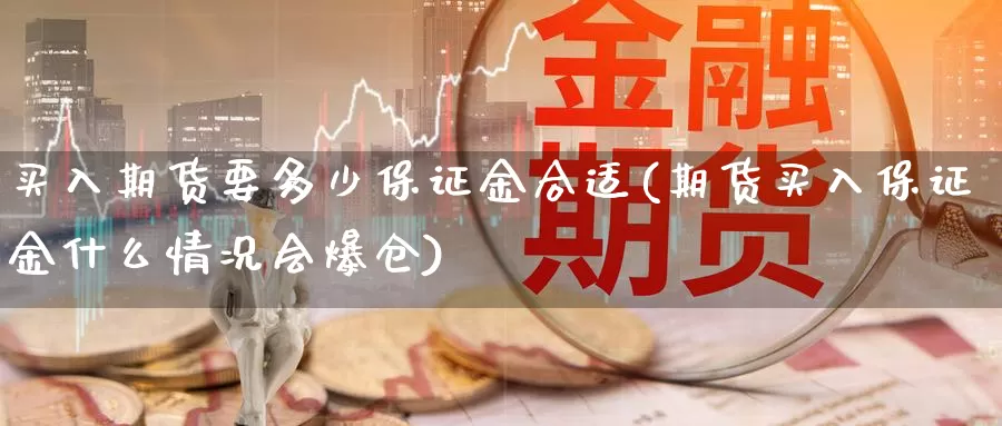 买入期货要多少保证金合适(期货买入保证金什么情况会爆仓)_https://qh.wpmee.com_期货直播间_第1张