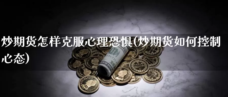 炒期货怎样克服心理恐惧(炒期货如何控制心态)_https://qh.wpmee.com_原油期货_第1张