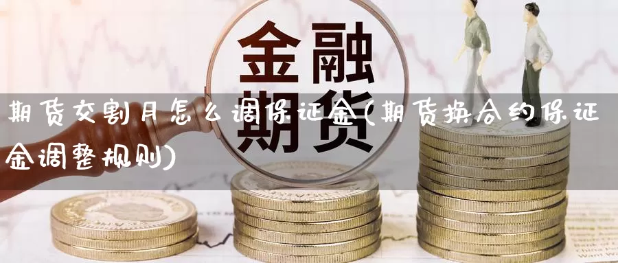 期货交割月怎么调保证金(期货换合约保证金调整规则)_https://qh.wpmee.com_期货科普_第1张