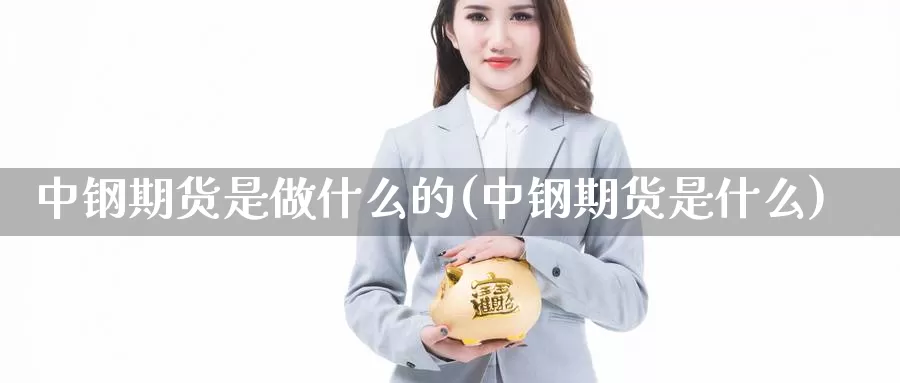 中钢期货是做什么的(中钢期货是什么)_https://qh.wpmee.com_黄金期货_第1张