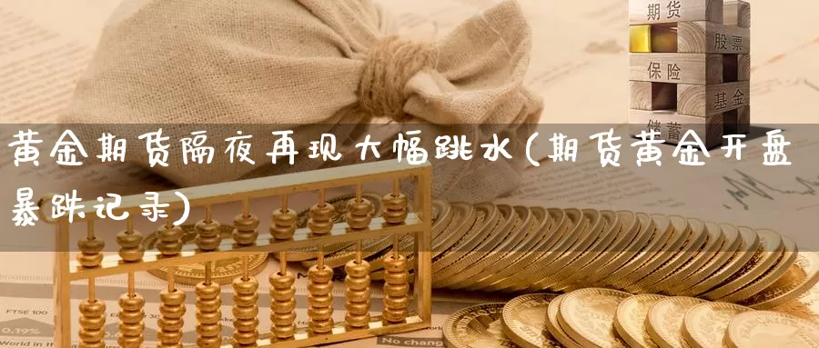 黄金期货隔夜再现大幅跳水(期货黄金开盘暴跌记录)_https://qh.wpmee.com_国际期货_第1张