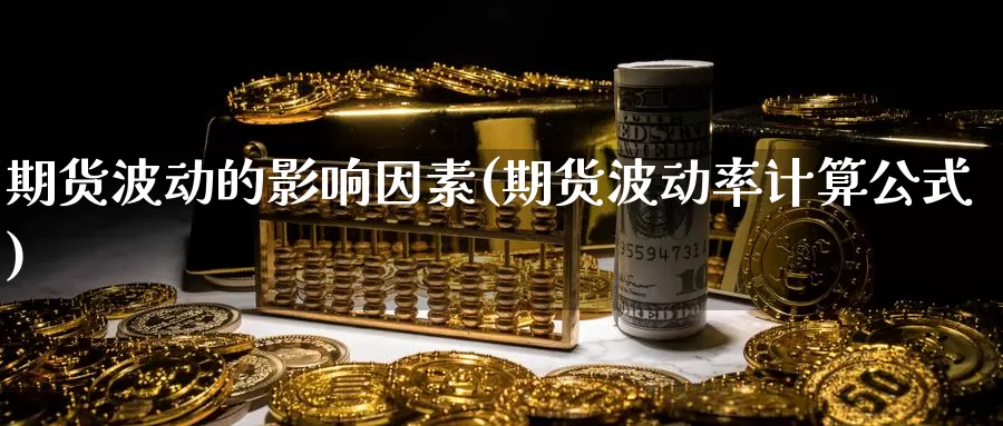 期货波动的影响因素(期货波动率计算公式)_https://qh.wpmee.com_期货科普_第1张