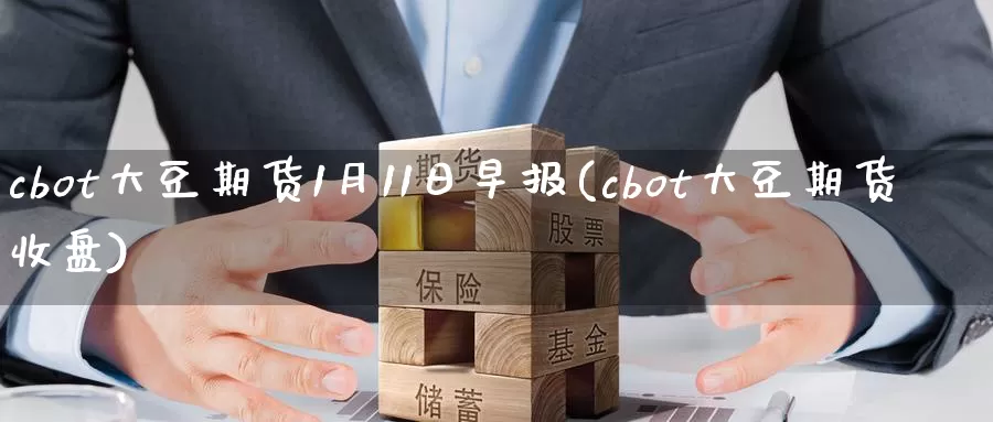 cbot大豆期货1月11日早报(cbot大豆期货收盘)_https://qh.wpmee.com_黄金期货直播间_第1张