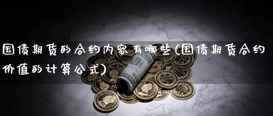 国债期货的合约内容有哪些(国债期货合约价值的计算公式)_https://qh.wpmee.com_期货直播间_第1张