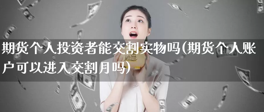 期货个人投资者能交割实物吗(期货个人账户可以进入交割月吗)_https://qh.wpmee.com_纳指期货直播室_第1张