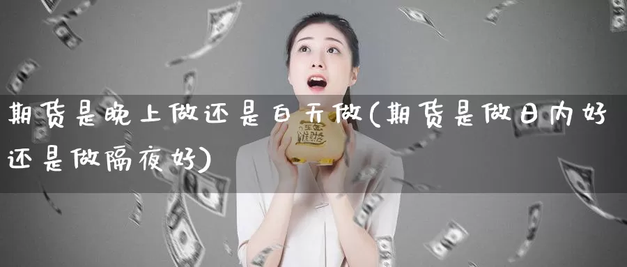 期货是晚上做还是白天做(期货是做日内好还是做隔夜好)_https://qh.wpmee.com_原油期货直播间_第1张