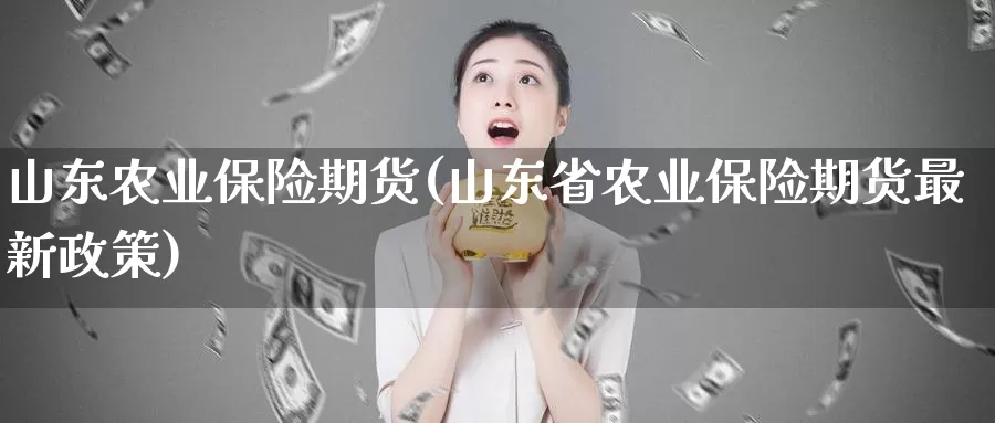 山东农业保险期货(山东省农业保险期货最新政策)_https://qh.wpmee.com_国际期货_第1张