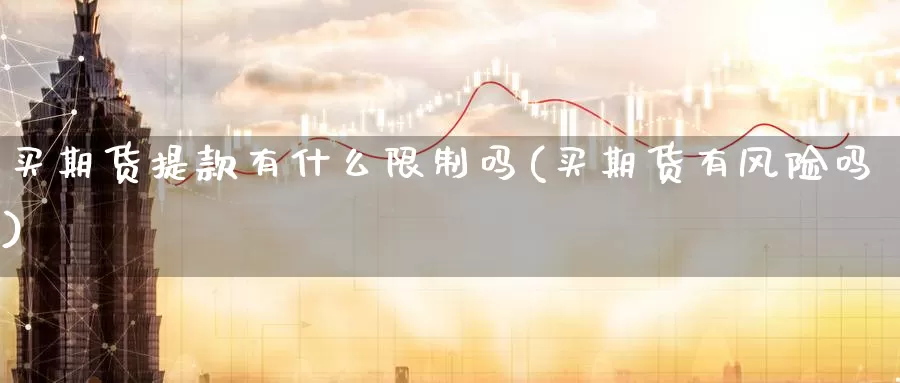 买期货提款有什么限制吗(买期货有风险吗)_https://qh.wpmee.com_纳指期货直播室_第1张