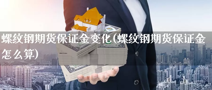 螺纹钢期货保证金变化(螺纹钢期货保证金怎么算)_https://qh.wpmee.com_期货科普_第1张