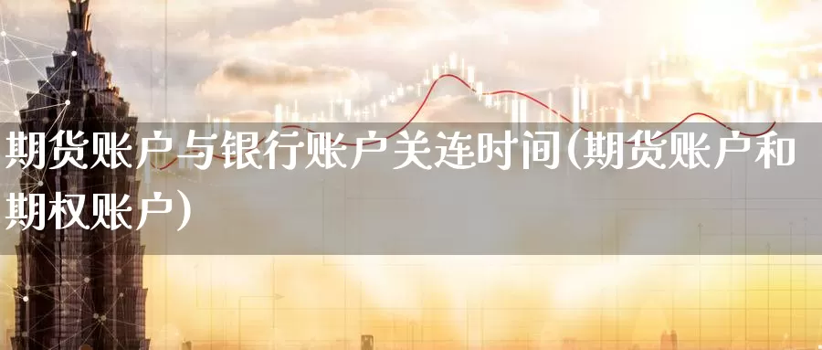 期货账户与银行账户关连时间(期货账户和期权账户)_https://qh.wpmee.com_黄金直播室_第1张