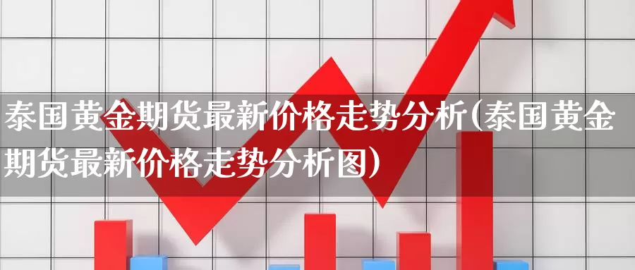 泰国黄金期货最新价格走势分析(泰国黄金期货最新价格走势分析图)_https://qh.wpmee.com_恒指期货_第1张