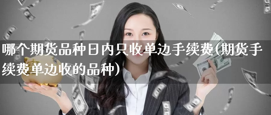 哪个期货品种日内只收单边手续费(期货手续费单边收的品种)_https://qh.wpmee.com_原油期货直播间_第1张