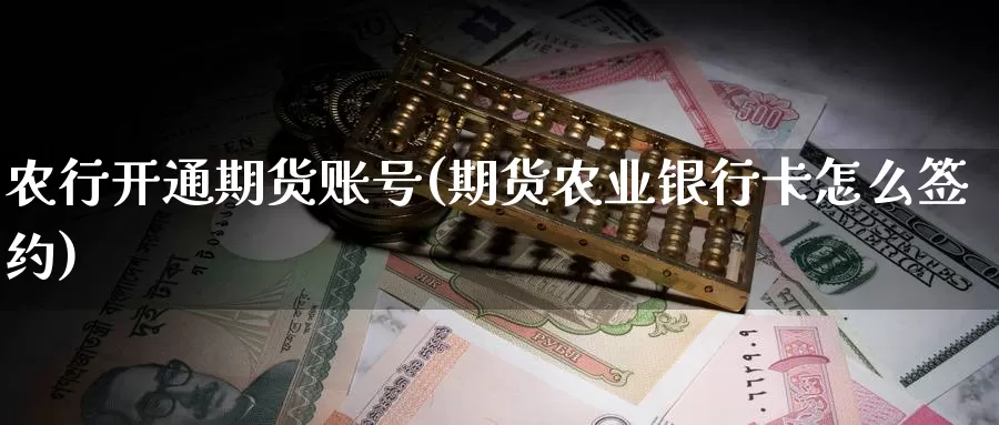 农行开通期货账号(期货农业银行卡怎么签约)_https://qh.wpmee.com_纳指期货直播室_第1张