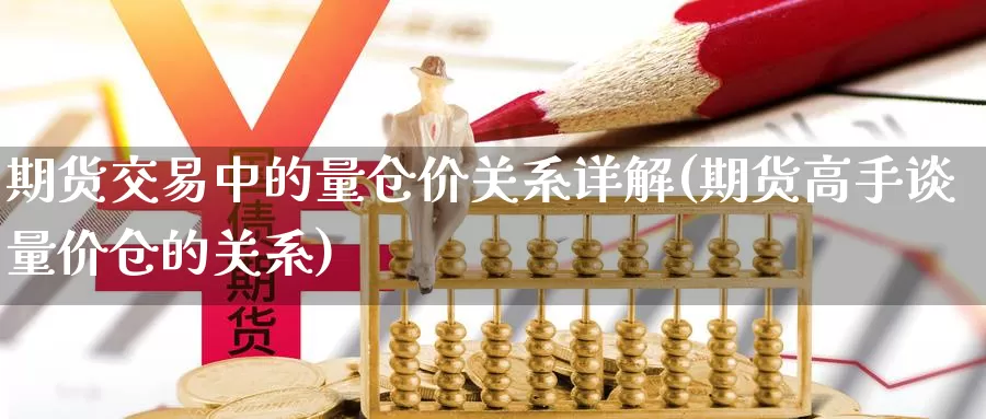 期货交易中的量仓价关系详解(期货高手谈量价仓的关系)_https://qh.wpmee.com_恒指期货_第1张