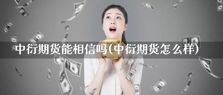 中衍期货能相信吗(中衍期货怎么样)_https://qh.wpmee.com_黄金直播室_第1张