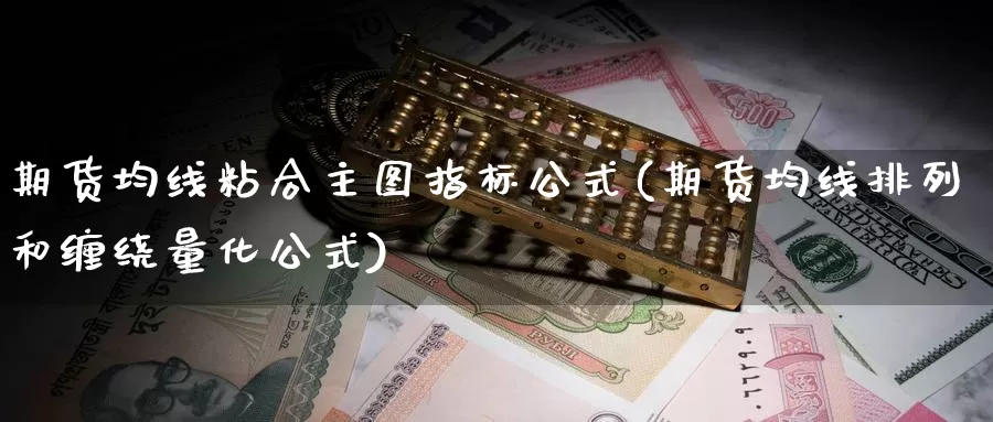 期货均线粘合主图指标公式(期货均线排列和缠绕量化公式)_https://qh.wpmee.com_国际期货_第1张