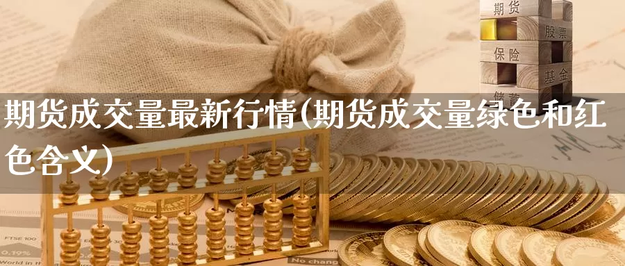 期货成交量最新行情(期货成交量绿色和红色含义)_https://qh.wpmee.com_国际期货_第1张