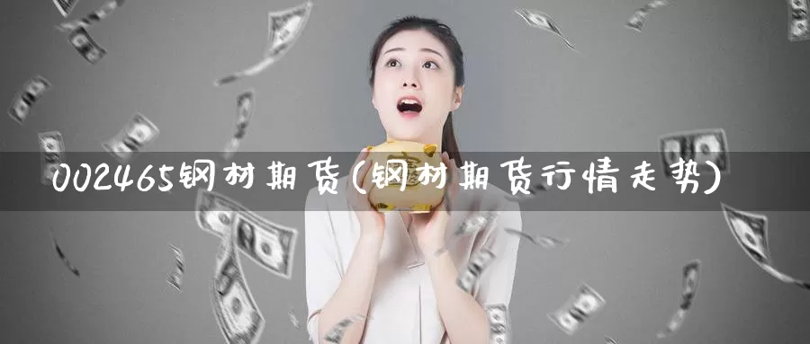 002465钢材期货(钢材期货行情走势)_https://qh.wpmee.com_期货科普_第1张