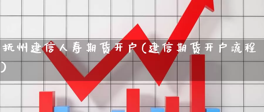 抚州建信人寿期货开户(建信期货开户流程)_https://qh.wpmee.com_国际期货_第1张