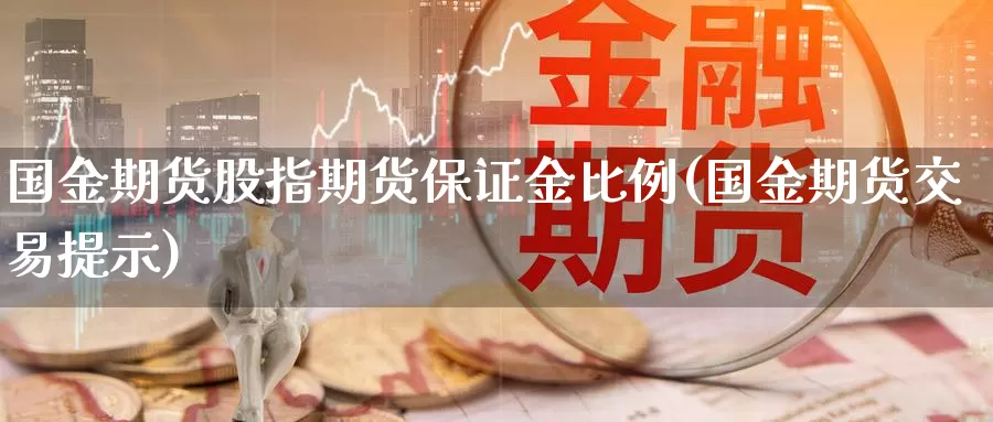 国金期货股指期货保证金比例(国金期货交易提示)_https://qh.wpmee.com_期货直播间_第1张