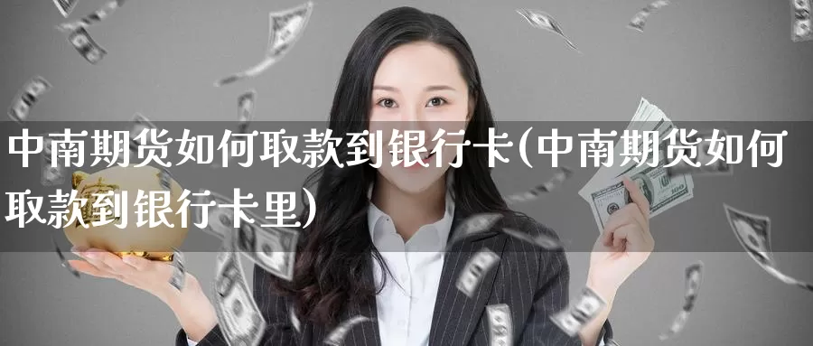 中南期货如何取款到银行卡(中南期货如何取款到银行卡里)_https://qh.wpmee.com_期货科普_第1张