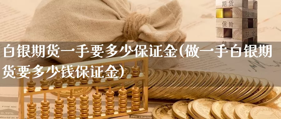 白银期货一手要多少保证金(做一手白银期货要多少钱保证金)_https://qh.wpmee.com_黄金期货_第1张