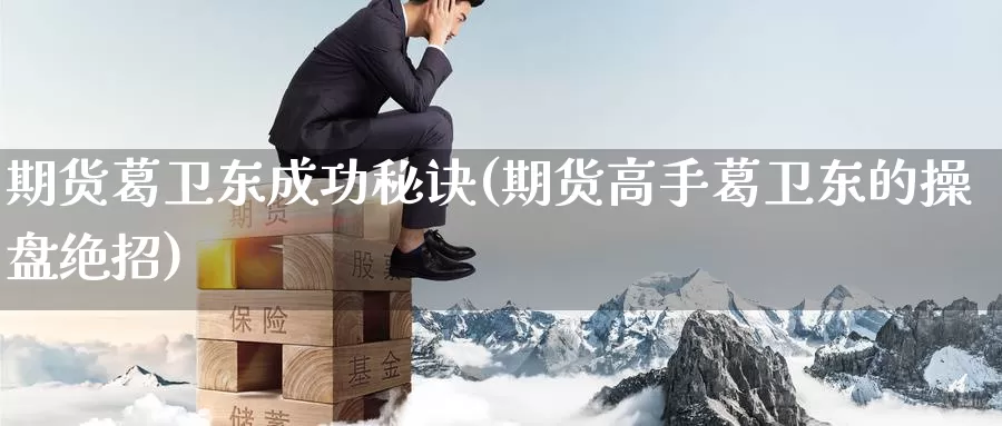 期货葛卫东成功秘诀(期货高手葛卫东的操盘绝招)_https://qh.wpmee.com_恒指期货_第1张