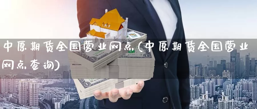 中原期货全国营业网点(中原期货全国营业网点查询)_https://qh.wpmee.com_原油期货_第1张