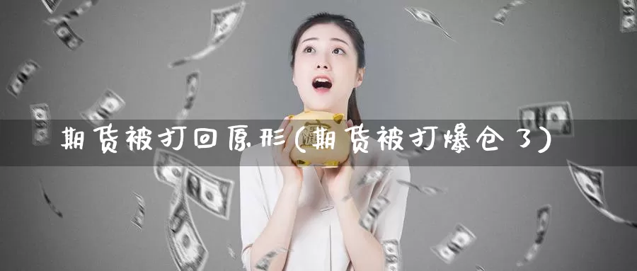 期货被打回原形(期货被打爆仓了)_https://qh.wpmee.com_黄金期货_第1张