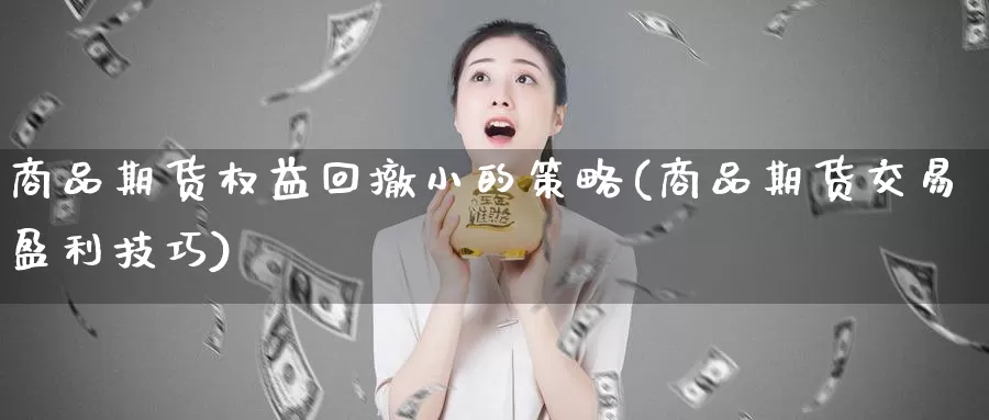 商品期货权益回撤小的策略(商品期货交易盈利技巧)_https://qh.wpmee.com_黄金期货_第1张