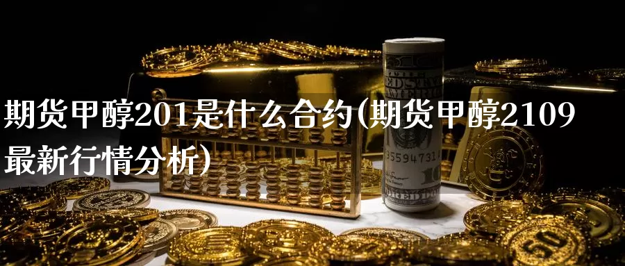 期货甲醇201是什么合约(期货甲醇2109最新行情分析)_https://qh.wpmee.com_纳指期货直播室_第1张