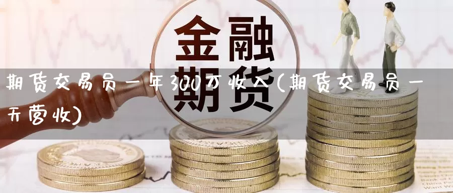 期货交易员一年300万收入(期货交易员一天营收)_https://qh.wpmee.com_黄金直播室_第1张