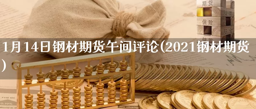 1月14日钢材期货午间评论(2021钢材期货)_https://qh.wpmee.com_黄金期货_第1张