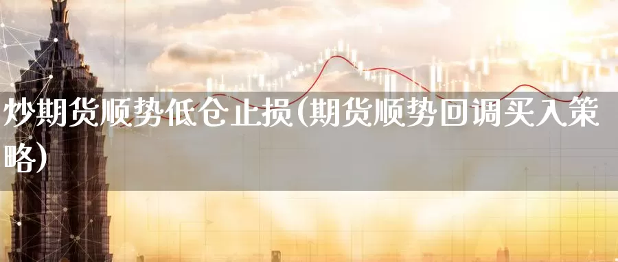 炒期货顺势低仓止损(期货顺势回调买入策略)_https://qh.wpmee.com_黄金期货直播间_第1张