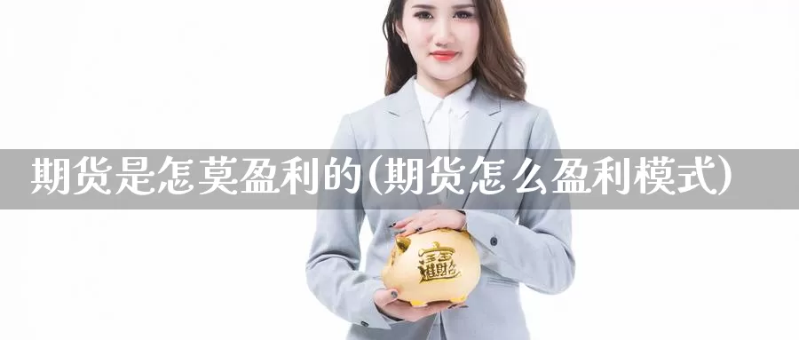 期货是怎莫盈利的(期货怎么盈利模式)_https://qh.wpmee.com_原油期货_第1张